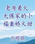 老房着火：太傅家的小福妻娇又甜