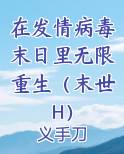 在发情病毒末日里无限重生（末世H）