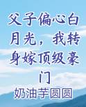 父子偏心白月光，我转身嫁顶级豪门