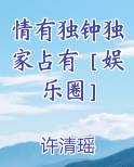 情有独钟独家占有［娱乐圈］笔趣阁免费阅读